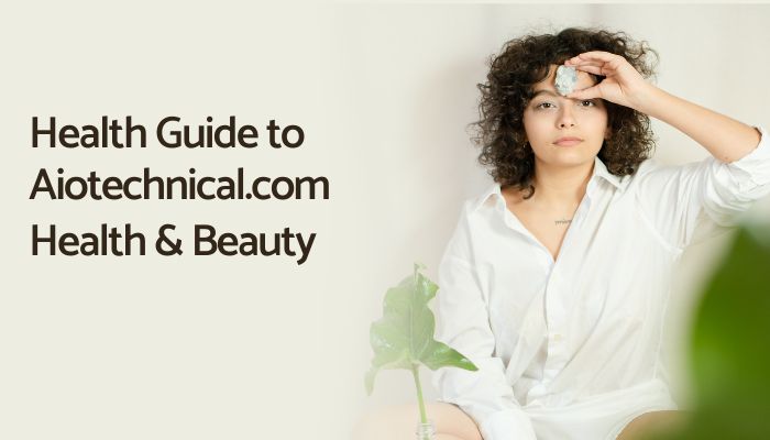 All You Need To Know About Aiotechnical.com Health & Beauty